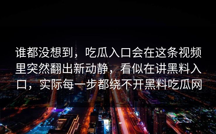 谁都没想到，吃瓜入口会在这条视频里突然翻出新动静，看似在讲黑料入口，实际每一步都绕不开黑料吃瓜网
