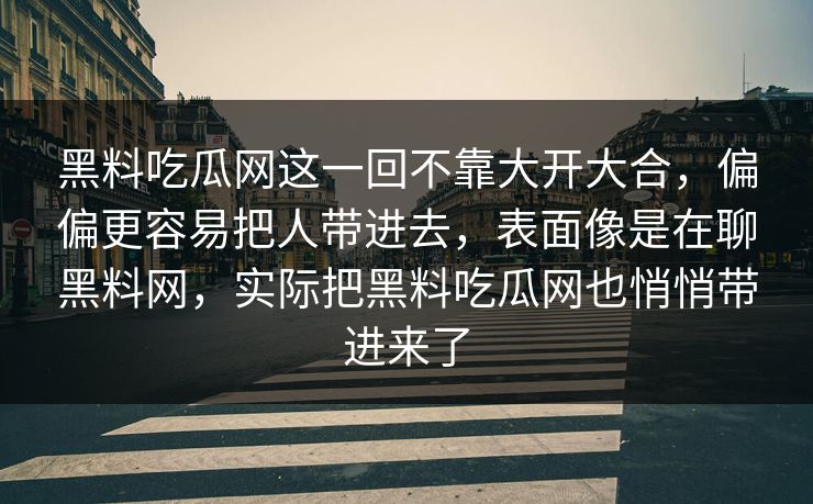 黑料吃瓜网这一回不靠大开大合，偏偏更容易把人带进去，表面像是在聊黑料网，实际把黑料吃瓜网也悄悄带进来了